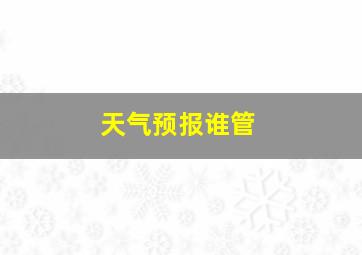 天气预报谁管