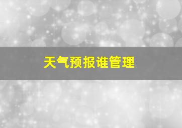 天气预报谁管理