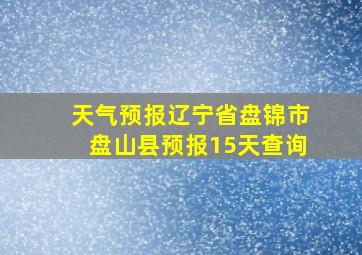 天气预报辽宁省盘锦市盘山县预报15天查询