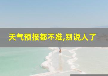 天气预报都不准,别说人了