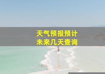 天气预报预计未来几天查询