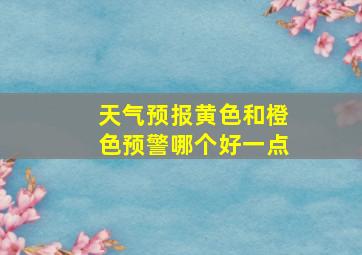 天气预报黄色和橙色预警哪个好一点