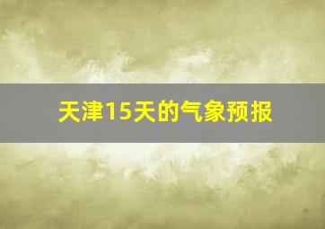 天津15天的气象预报