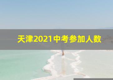 天津2021中考参加人数