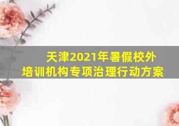 天津2021年暑假校外培训机构专项治理行动方案