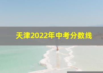 天津2022年中考分数线