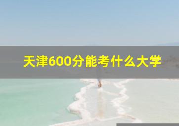 天津600分能考什么大学