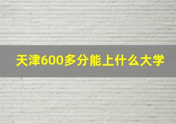 天津600多分能上什么大学