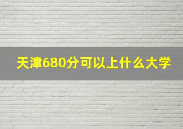 天津680分可以上什么大学