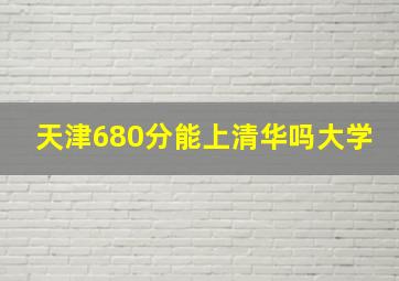 天津680分能上清华吗大学