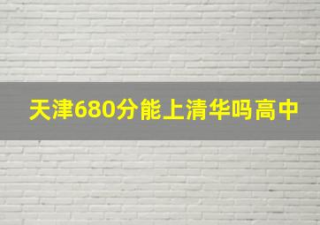 天津680分能上清华吗高中