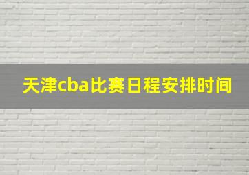 天津cba比赛日程安排时间