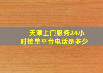 天津上门服务24小时接单平台电话是多少