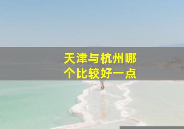 天津与杭州哪个比较好一点