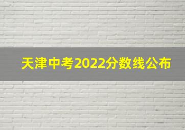 天津中考2022分数线公布