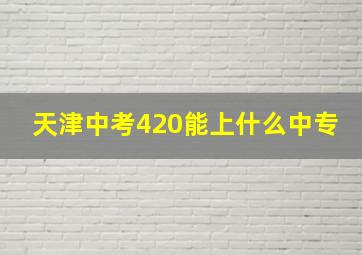 天津中考420能上什么中专