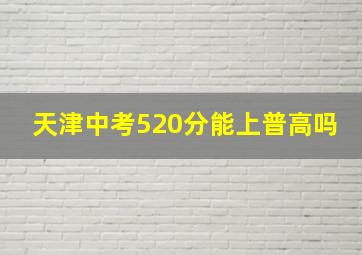 天津中考520分能上普高吗