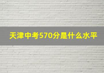 天津中考570分是什么水平