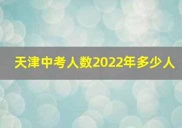 天津中考人数2022年多少人