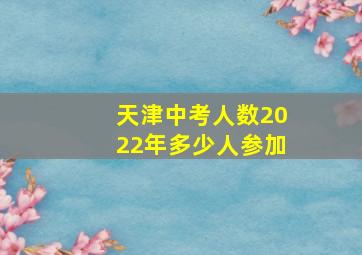 天津中考人数2022年多少人参加