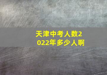 天津中考人数2022年多少人啊