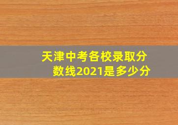 天津中考各校录取分数线2021是多少分