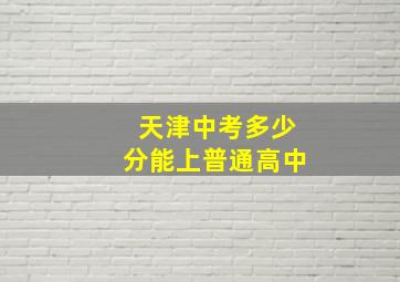 天津中考多少分能上普通高中