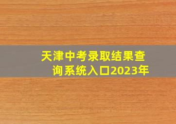 天津中考录取结果查询系统入口2023年