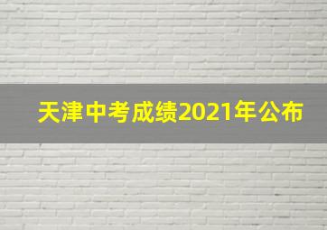 天津中考成绩2021年公布