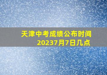 天津中考成绩公布时间20237月7日几点