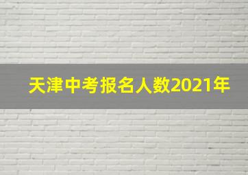 天津中考报名人数2021年