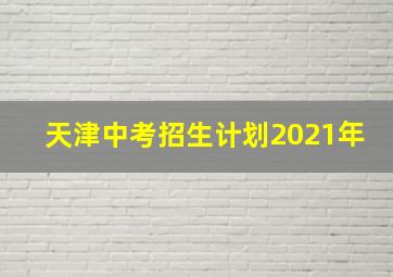 天津中考招生计划2021年