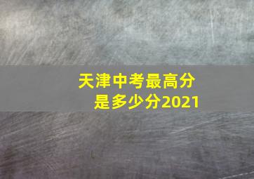 天津中考最高分是多少分2021