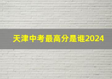 天津中考最高分是谁2024