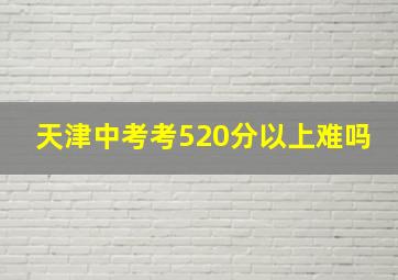 天津中考考520分以上难吗