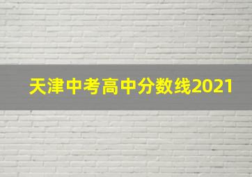 天津中考高中分数线2021