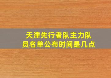 天津先行者队主力队员名单公布时间是几点