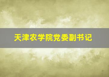 天津农学院党委副书记