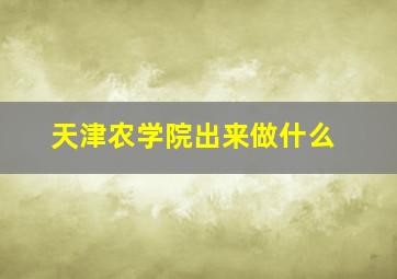 天津农学院出来做什么