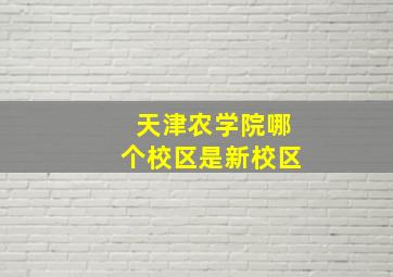 天津农学院哪个校区是新校区