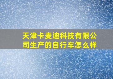 天津卡麦迪科技有限公司生产的自行车怎么样