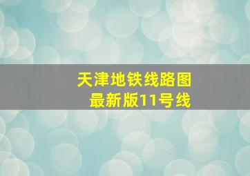 天津地铁线路图最新版11号线