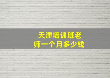 天津培训班老师一个月多少钱