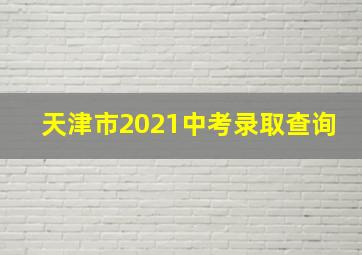 天津市2021中考录取查询