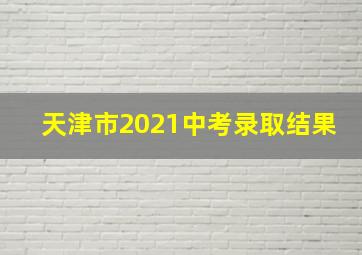 天津市2021中考录取结果