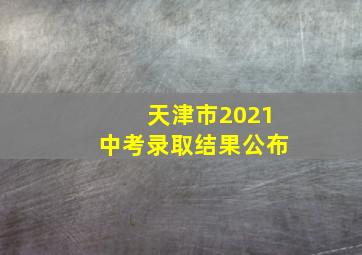 天津市2021中考录取结果公布