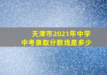 天津市2021年中学中考录取分数线是多少