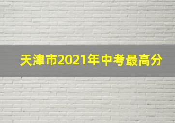 天津市2021年中考最高分