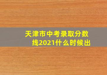 天津市中考录取分数线2021什么时候出