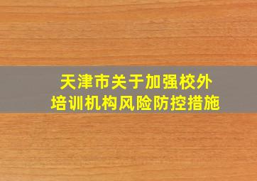 天津市关于加强校外培训机构风险防控措施